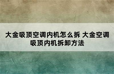 大金吸顶空调内机怎么拆 大金空调吸顶内机拆卸方法